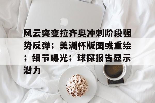 开云体育app-风云突变拉齐奥冲刺阶段强势反弹；美洲杯版图或重绘；细节曝光；球探报告显示潜力(美洲杯决赛梅西数据)